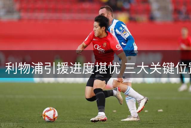 利物浦引援进度堪忧 三大关键位置补强迫在眉睫