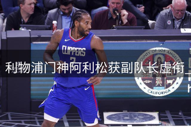 利物浦门神阿利松获副队长虚衔 新规限制难戴袖标