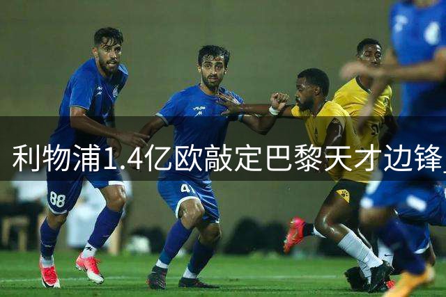 利物浦1.4亿欧敲定巴黎天才边锋 夏窗引援仍在继续