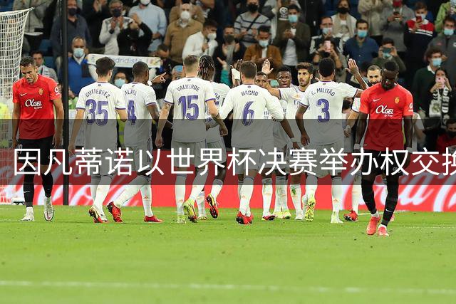 因凡蒂诺以世界杯决赛举办权交换支持引发足坛震动