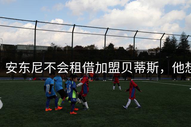 安东尼不会租借加盟贝蒂斯，他想留在曼联效力