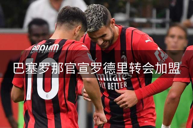 巴塞罗那官宣罗德里转会加盟