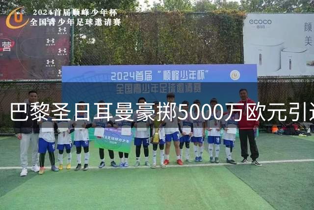 巴黎圣日耳曼豪掷5000万欧元引进摩纳哥中场新星阿克科乌什