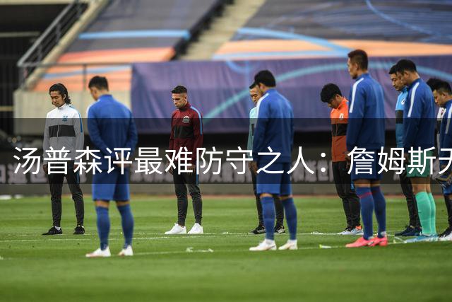 汤普森评最难防守之人：詹姆斯无懈可击