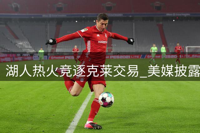 湖人热火竞逐克莱交易 美媒披露潜在交易方案