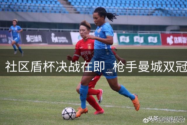社区盾杯决战在即 枪手曼城双冠奖杯亮相赛场