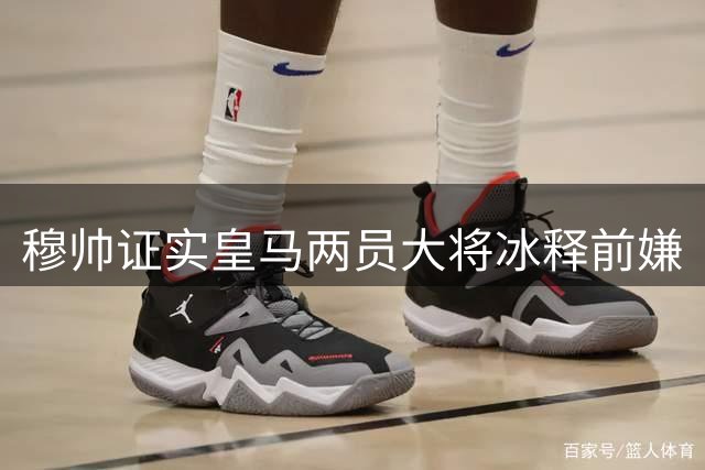 穆帅证实皇马两员大将冰释前嫌