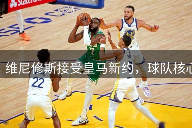 维尼修斯接受皇马新约，球队核心地位获确认