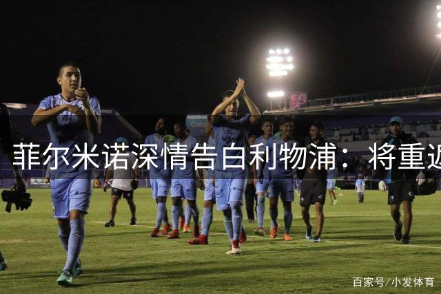 菲尔米诺深情告白利物浦：将重返安菲尔德 力挺红军新9号