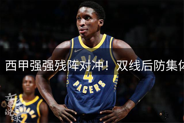 西甲强强残阵对冲！双线后防集体崩盘，毕尔巴鄂魔鬼主场迎战塞维利亚