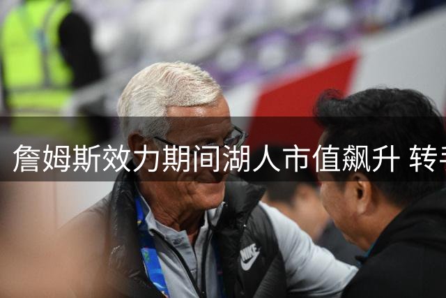 詹姆斯效力期间湖人市值飙升 转手价达125亿美元