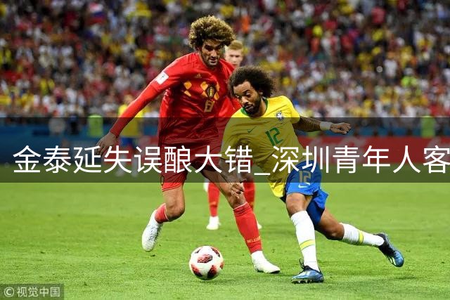 金泰延失误酿大错 深圳青年人客场1-0小胜延边龙鼎